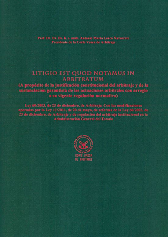 LITIGIO EST QUOD NOTAMUS IN ARBITRATUM (A PRÓPOSITO DE LA JUSTIFICACIÓN CONSTITUCIONAL DEL ARBITRAJE Y DE LA SUSTANCIACIÓN GARANTISTA DE LAS ACTUACIONES ARBITRALES CON ARREGLO A SU VIGENTE REGULACIÓN NORMATIVA LITIGIO EST QUOD NOTAMUS IN ARBITRATUM (A PRÓPOSITO DE LA JUSTIFICACIÓN CONSTITUCIONAL DEL ARBITRAJE Y DE LA SUSTANCIACIÓN GARANTISTA DE LAS ACTUACIONES ARBITRALES CON ARREGLO A SU VIGENTE REGULACIÓN NORMATIVA
